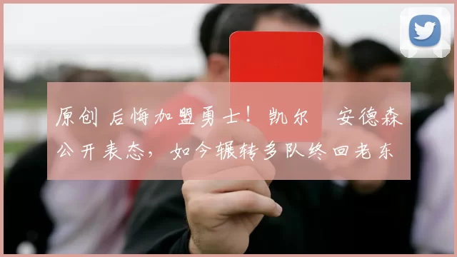 原创 后悔加盟勇士！凯尔・安德森公开表态，如今辗转多队终回老东家