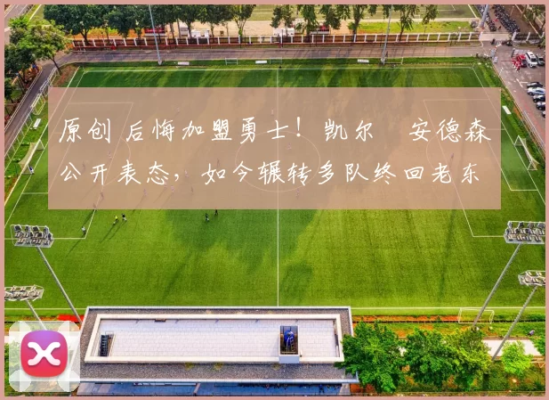 原创 后悔加盟勇士！凯尔・安德森公开表态，如今辗转多队终回老东家