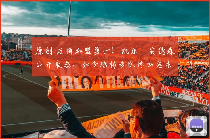 原创 后悔加盟勇士！凯尔・安德森公开表态，如今辗转多队终回老东家