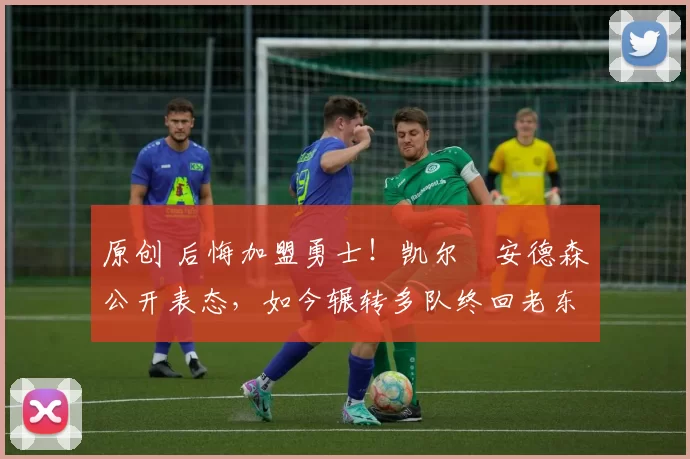 原创 后悔加盟勇士！凯尔・安德森公开表态，如今辗转多队终回老东家