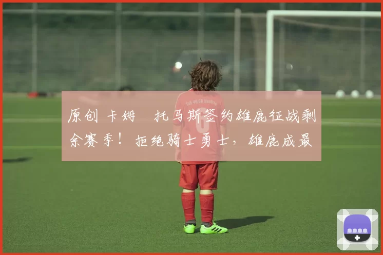 原创 卡姆・托马斯签约雄鹿征战剩余赛季！拒绝骑士勇士，雄鹿成最优选