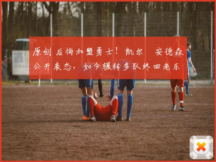 原创 后悔加盟勇士!凯尔・安德森公开表态,如今辗转多队终回老东家