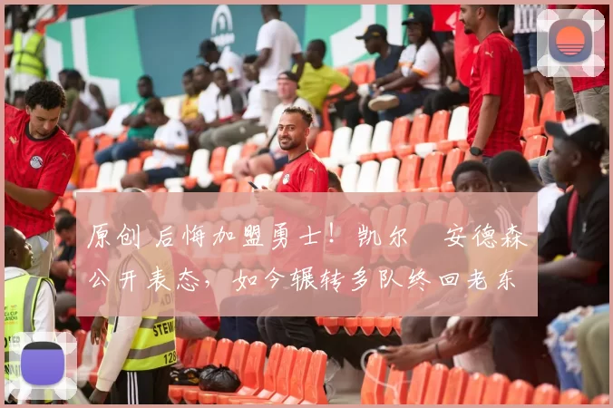 原创 后悔加盟勇士！凯尔・安德森公开表态，如今辗转多队终回老东家
