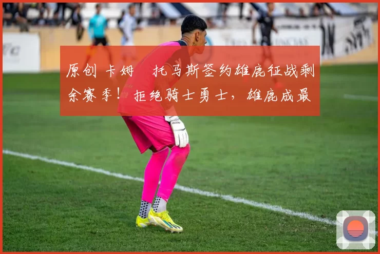 原创 卡姆・托马斯签约雄鹿征战剩余赛季!拒绝骑士勇士,雄鹿成最优选