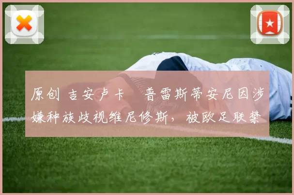 原创 吉安卢卡・普雷斯蒂安尼因涉嫌种族歧视维尼修斯，被欧足联禁赛