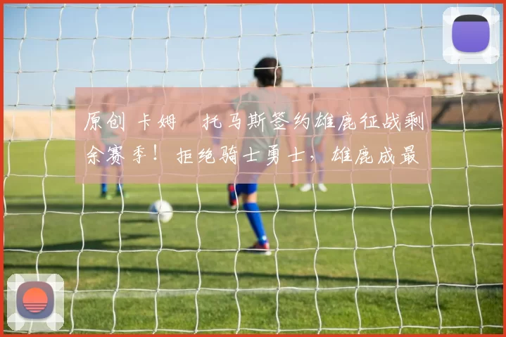 原创 卡姆・托马斯签约雄鹿征战剩余赛季！拒绝骑士勇士，雄鹿成最优选