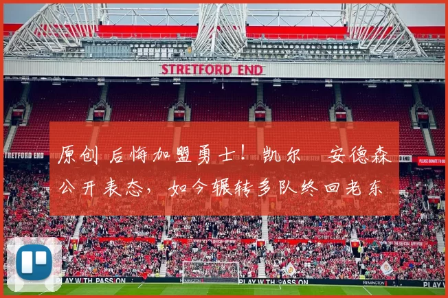 原创 后悔加盟勇士！凯尔・安德森公开表态，如今辗转多队终回老东家