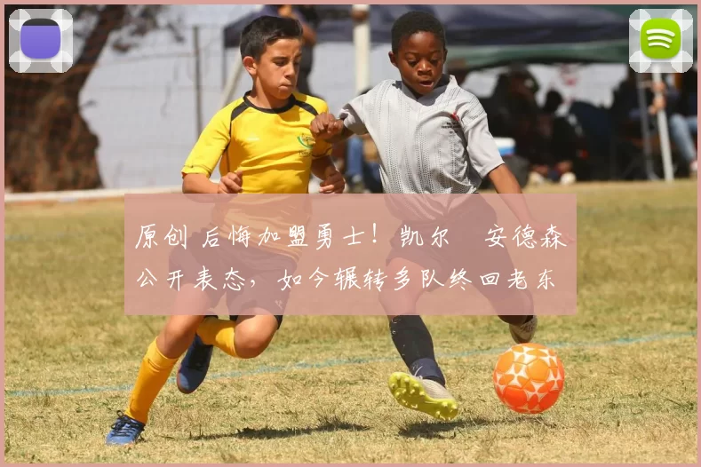 原创 后悔加盟勇士！凯尔・安德森公开表态，如今辗转多队终回老东家