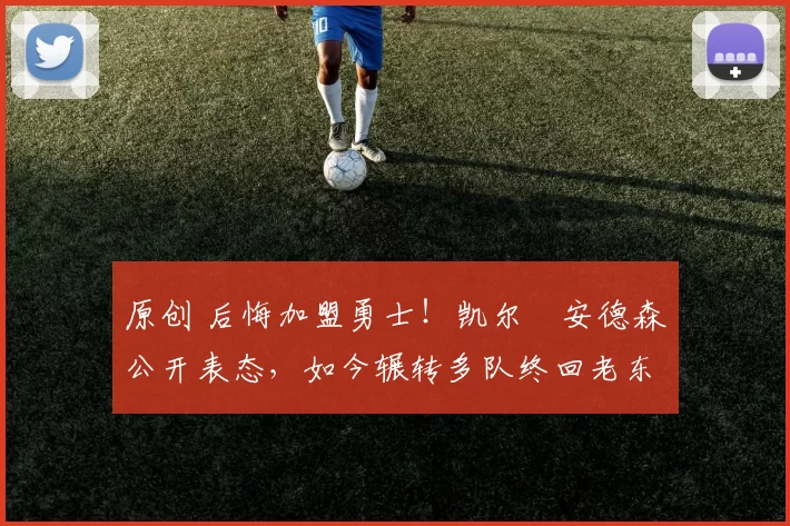 原创 后悔加盟勇士！凯尔・安德森公开表态，如今辗转多队终回老东家