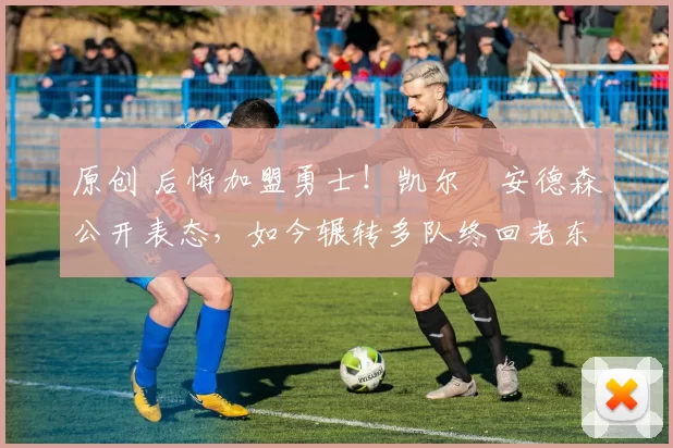 原创 后悔加盟勇士!凯尔・安德森公开表态,如今辗转多队终回老东家