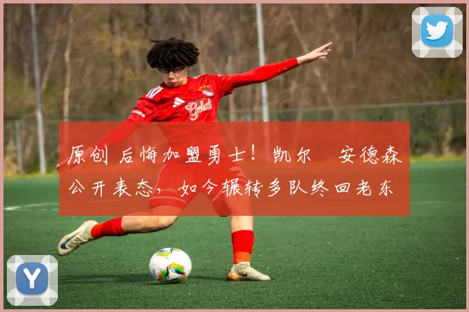 原创 后悔加盟勇士！凯尔・安德森公开表态，如今辗转多队终回老东家