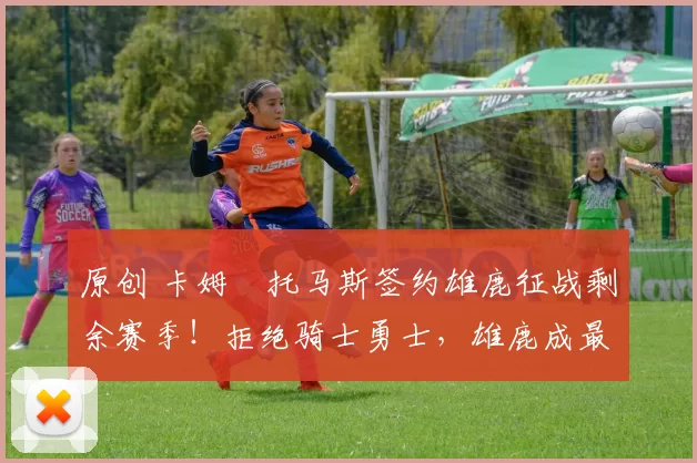 原创 卡姆・托马斯签约雄鹿征战剩余赛季！拒绝骑士勇士，雄鹿成最优选