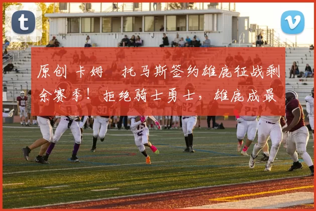 原创 卡姆・托马斯签约雄鹿征战剩余赛季！拒绝骑士勇士，雄鹿成最优选