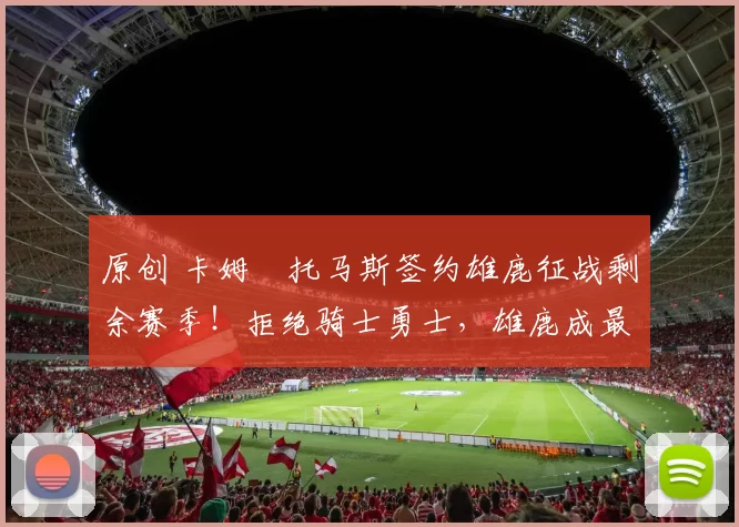 原创 卡姆・托马斯签约雄鹿征战剩余赛季！拒绝骑士勇士，雄鹿成最优选