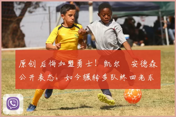 原创 后悔加盟勇士！凯尔・安德森公开表态，如今辗转多队终回老东家