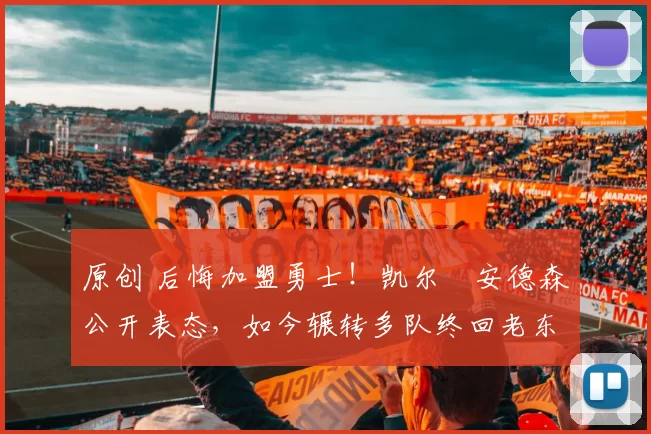 原创 后悔加盟勇士！凯尔・安德森公开表态，如今辗转多队终回老东家