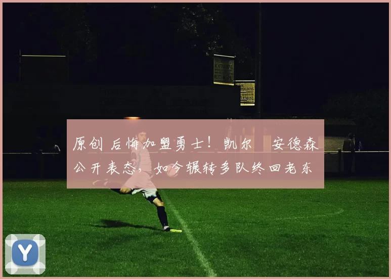 原创 后悔加盟勇士！凯尔・安德森公开表态，如今辗转多队终回老东家