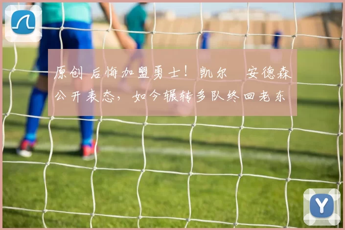 原创 后悔加盟勇士!凯尔・安德森公开表态,如今辗转多队终回老东家