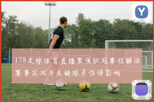 178足球体育直播聚焦欧冠赛程解读赛事实况与关键球员伤停影响