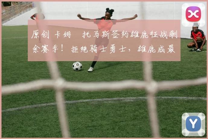 原创 卡姆・托马斯签约雄鹿征战剩余赛季！拒绝骑士勇士，雄鹿成最优选