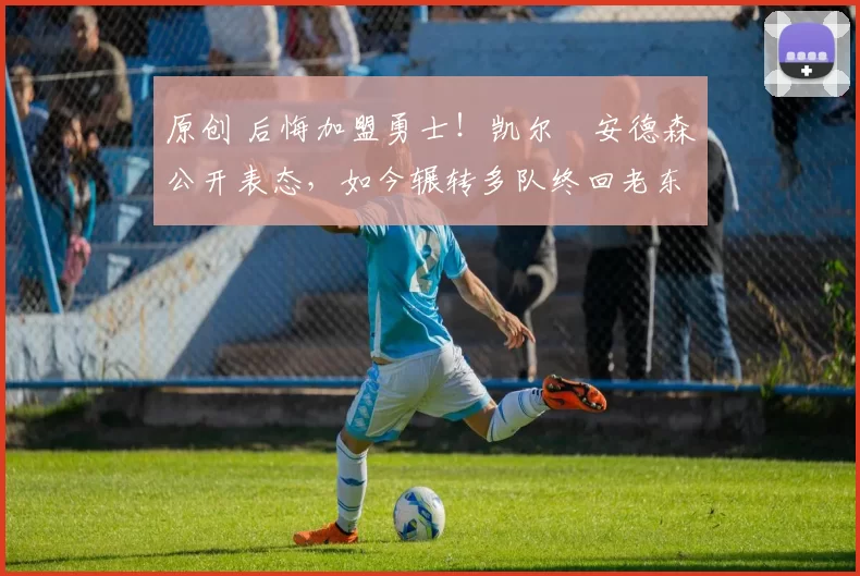 原创 后悔加盟勇士!凯尔・安德森公开表态,如今辗转多队终回老东家