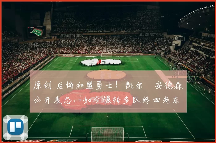 原创 后悔加盟勇士！凯尔・安德森公开表态，如今辗转多队终回老东家