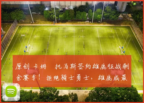 原创 卡姆・托马斯签约雄鹿征战剩余赛季！拒绝骑士勇士，雄鹿成最优选