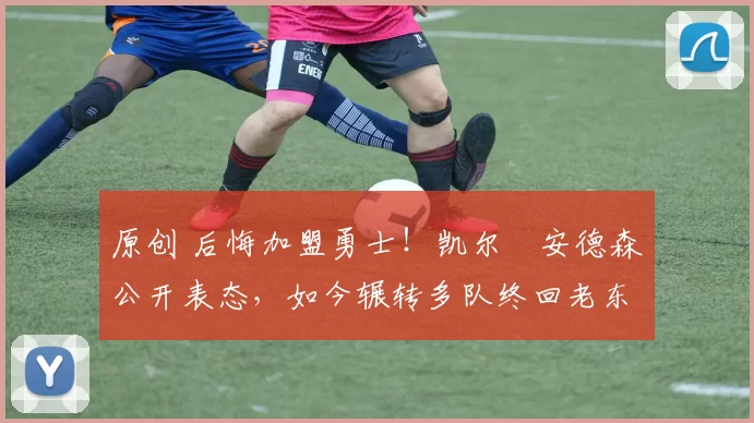 原创 后悔加盟勇士!凯尔・安德森公开表态,如今辗转多队终回老东家