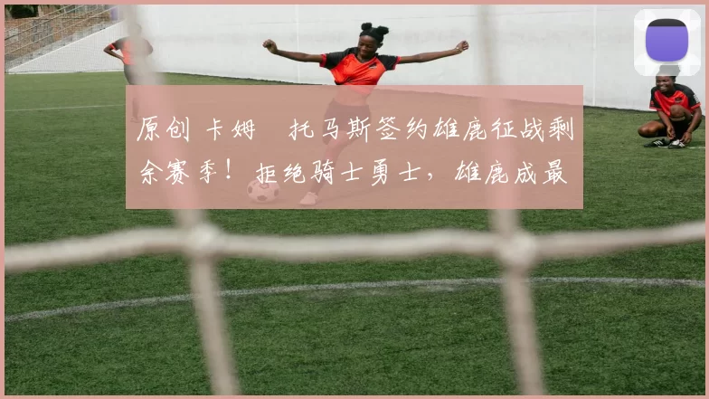 原创 卡姆・托马斯签约雄鹿征战剩余赛季！拒绝骑士勇士，雄鹿成最优选