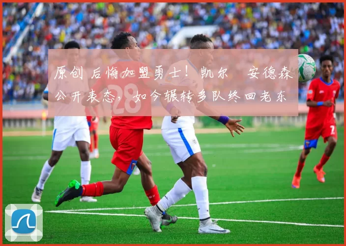 原创 后悔加盟勇士!凯尔・安德森公开表态,如今辗转多队终回老东家