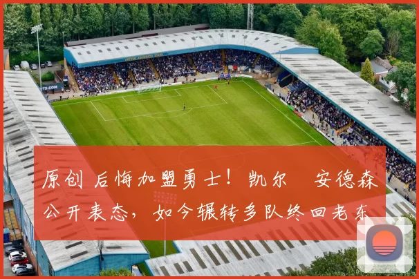 原创 后悔加盟勇士!凯尔・安德森公开表态,如今辗转多队终回老东家