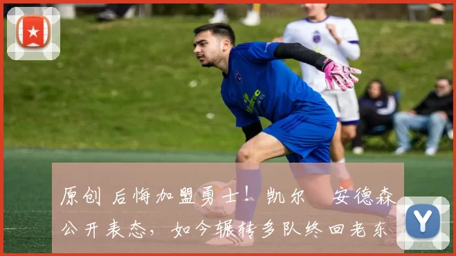 原创 后悔加盟勇士！凯尔・安德森公开表态，如今辗转多队终回老东家