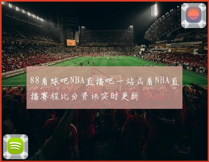 88看球吧NBA直播吧一站式看NBA直播赛程比分资讯实时更新