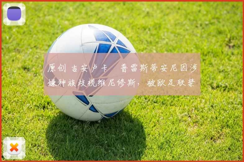 原创 吉安卢卡・普雷斯蒂安尼因涉嫌种族歧视维尼修斯，被欧足联禁赛