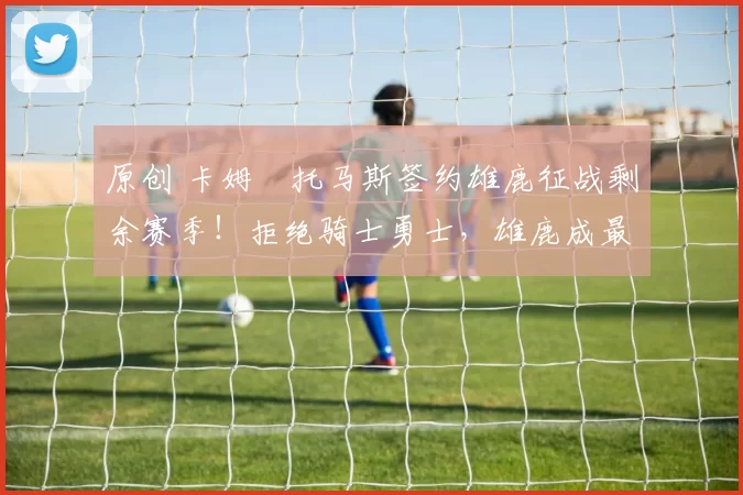 原创 卡姆・托马斯签约雄鹿征战剩余赛季！拒绝骑士勇士，雄鹿成最优选