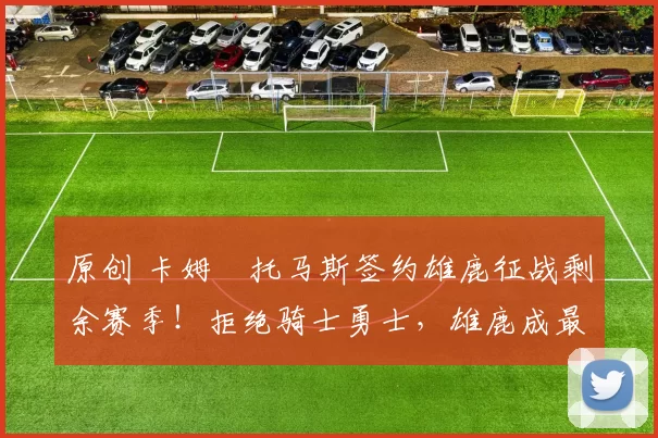 原创 卡姆・托马斯签约雄鹿征战剩余赛季！拒绝骑士勇士，雄鹿成最优选