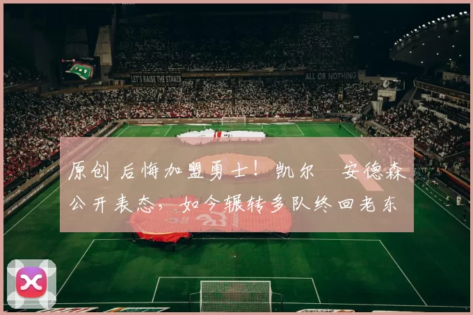 原创 后悔加盟勇士!凯尔・安德森公开表态,如今辗转多队终回老东家