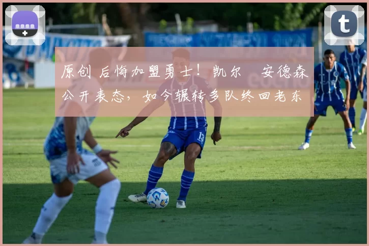 原创 后悔加盟勇士！凯尔・安德森公开表态，如今辗转多队终回老东家