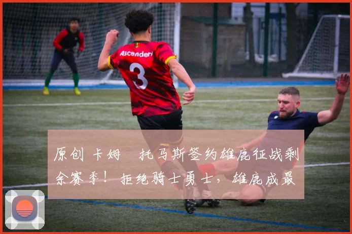 原创 卡姆・托马斯签约雄鹿征战剩余赛季！拒绝骑士勇士，雄鹿成最优选