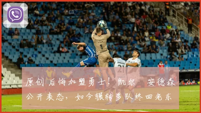 原创 后悔加盟勇士！凯尔・安德森公开表态，如今辗转多队终回老东家