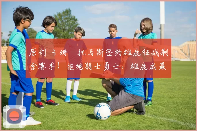 原创 卡姆・托马斯签约雄鹿征战剩余赛季！拒绝骑士勇士，雄鹿成最优选