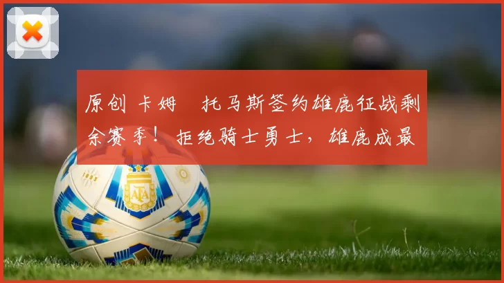 原创 卡姆・托马斯签约雄鹿征战剩余赛季!拒绝骑士勇士,雄鹿成最优选