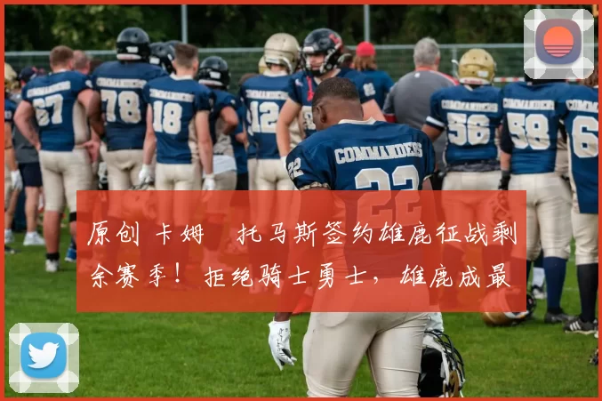 原创 卡姆・托马斯签约雄鹿征战剩余赛季!拒绝骑士勇士,雄鹿成最优选