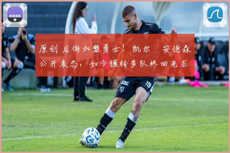 原创 后悔加盟勇士！凯尔・安德森公开表态，如今辗转多队终回老东家