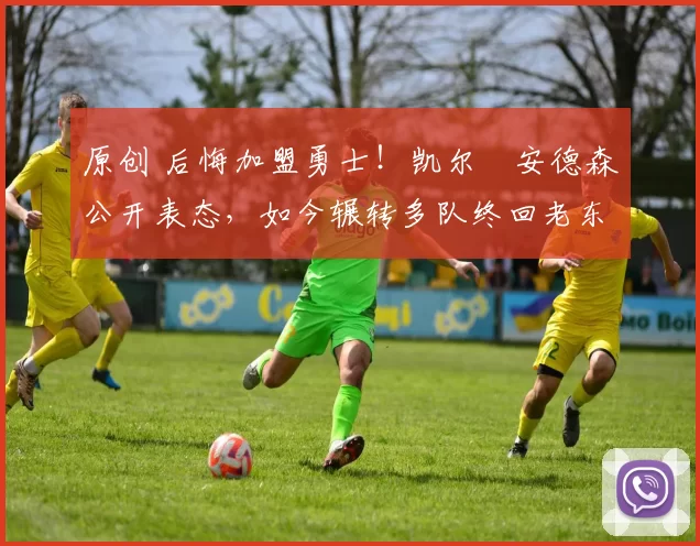 原创 后悔加盟勇士！凯尔・安德森公开表态，如今辗转多队终回老东家