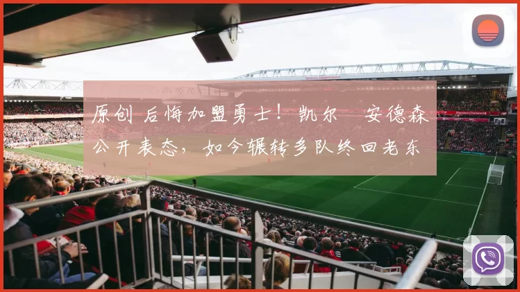 原创 后悔加盟勇士！凯尔・安德森公开表态，如今辗转多队终回老东家