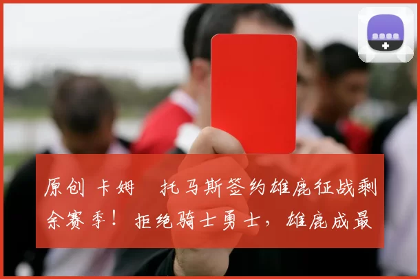 原创 卡姆・托马斯签约雄鹿征战剩余赛季！拒绝骑士勇士，雄鹿成最优选