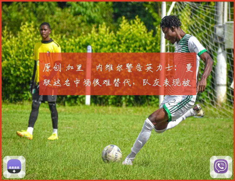 原创 加里・内维尔警告英力士:曼联这名中场很难替代,队友表现被赞 “离谱”