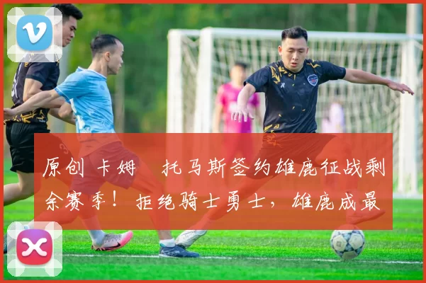 原创 卡姆・托马斯签约雄鹿征战剩余赛季！拒绝骑士勇士，雄鹿成最优选