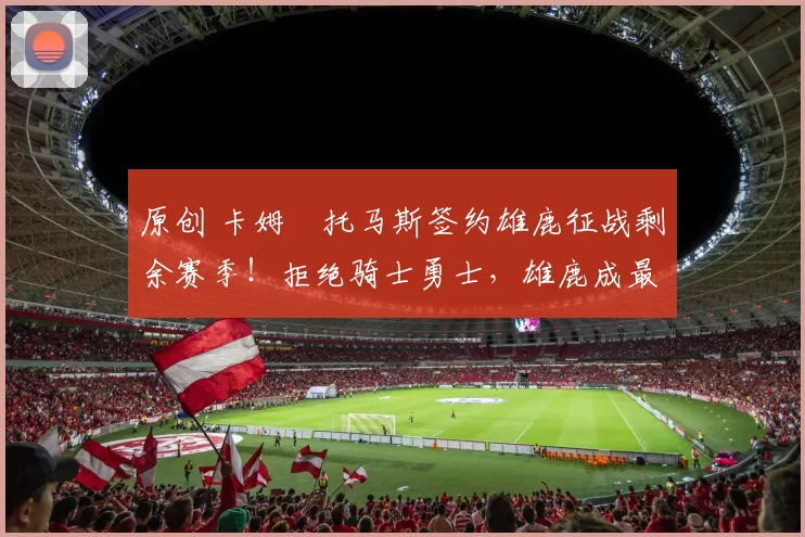 原创 卡姆・托马斯签约雄鹿征战剩余赛季!拒绝骑士勇士,雄鹿成最优选